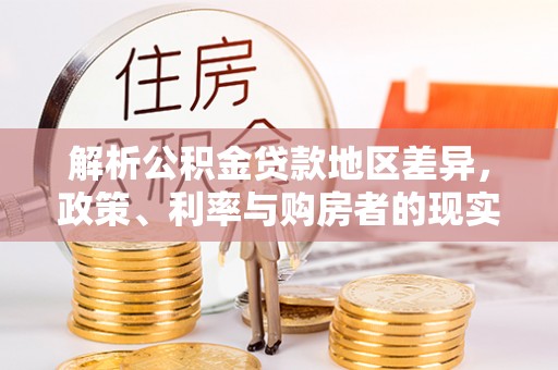 福绵解析公积金贷款地区差异，政策、利率与购房者的现实选择