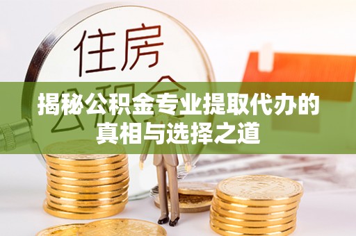 福绵揭秘公积金专业提取代办的真相与选择之道