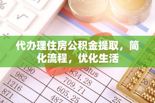 福绵代办理住房公积金提取，简化流程，优化生活