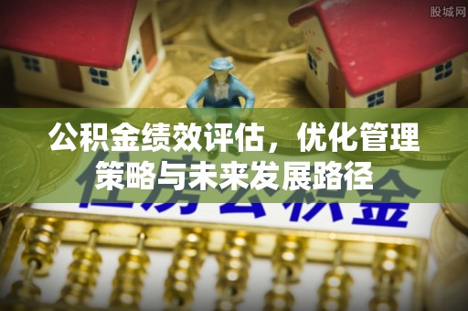 福绵公积金绩效评估，优化管理策略与未来发展路径