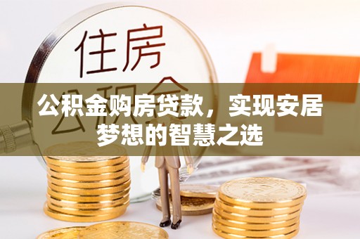 福绵公积金购房贷款，实现安居梦想的智慧之选