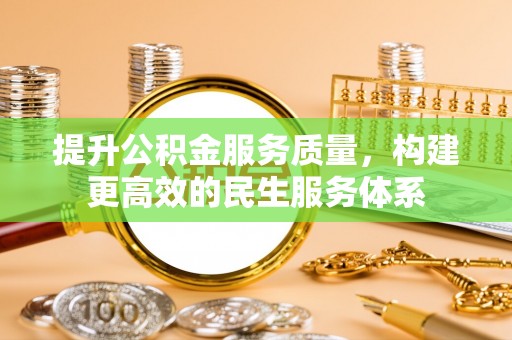 福绵提升公积金服务质量，构建更高效的民生服务体系