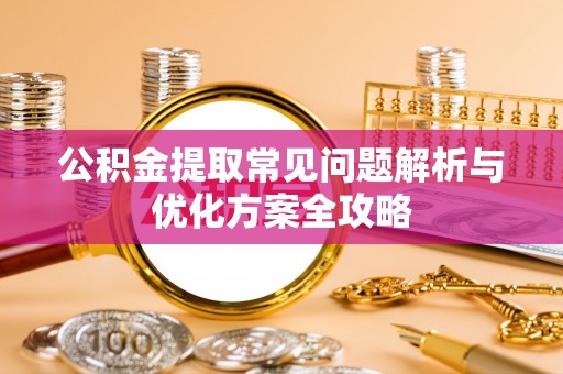 福绵公积金提取常见问题解析与优化方案全攻略