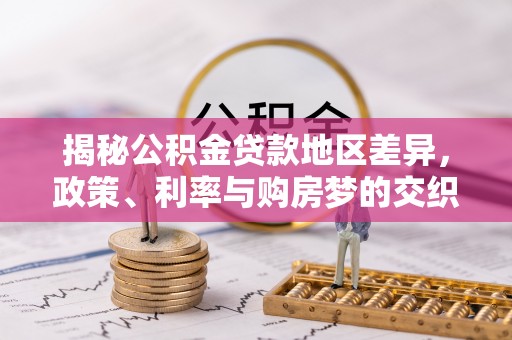 福绵揭秘公积金贷款地区差异，政策、利率与购房梦的交织