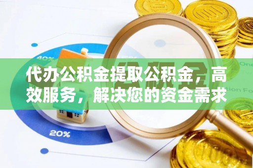 福绵代办公积金提取公积金，高效服务，解决您的资金需求