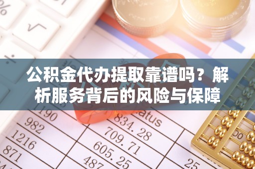 福绵公积金代办提取靠谱吗？解析服务背后的风险与保障