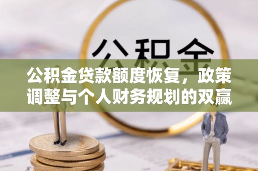 福绵公积金贷款额度恢复，政策调整与个人财务规划的双赢之道