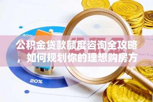 福绵公积金贷款额度咨询全攻略，如何规划你的理想购房方案
