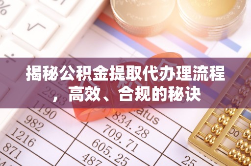 福绵揭秘公积金提取代办理流程，高效、合规的秘诀