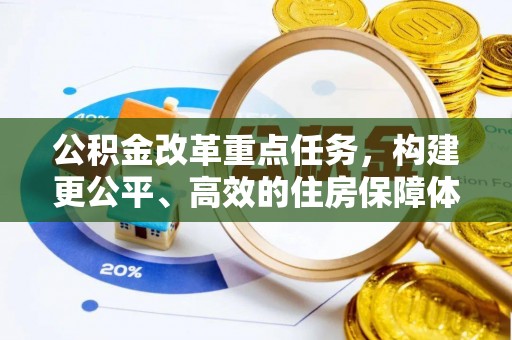 福绵公积金改革重点任务，构建更公平、高效的住房保障体系