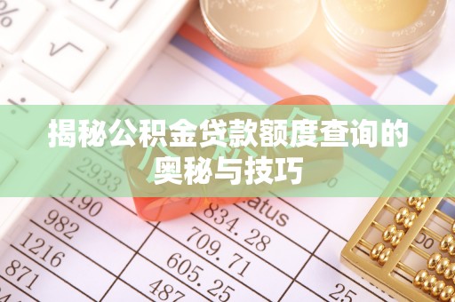 福绵揭秘公积金贷款额度查询的奥秘与技巧