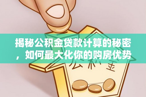 福绵揭秘公积金贷款计算的秘密，如何最大化你的购房优势