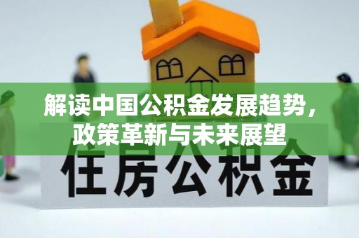 福绵解读中国公积金发展趋势，政策革新与未来展望