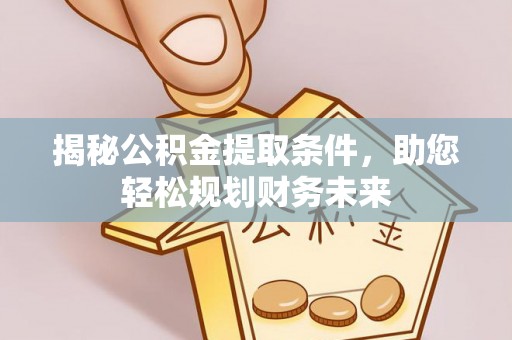 福绵揭秘公积金提取条件，助您轻松规划财务未来