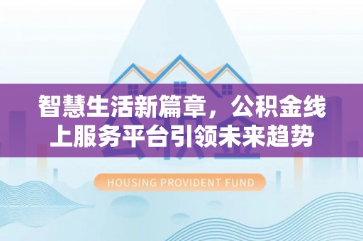 福绵智慧生活新篇章，公积金线上服务平台引领未来趋势