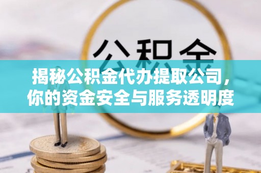 福绵揭秘公积金代办提取公司，你的资金安全与服务透明度指南