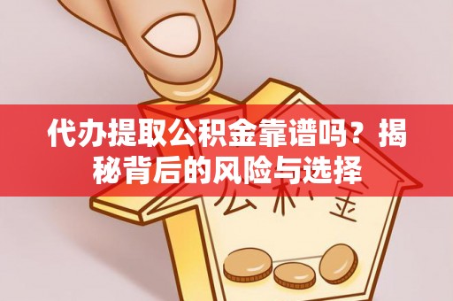 福绵代办提取公积金靠谱吗？揭秘背后的风险与选择