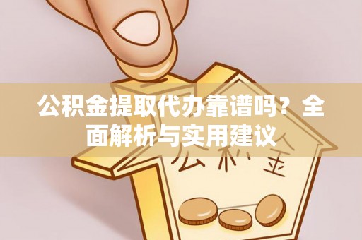 福绵公积金提取代办靠谱吗？全面解析与实用建议