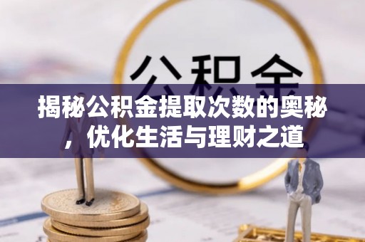 福绵揭秘公积金提取次数的奥秘，优化生活与理财之道