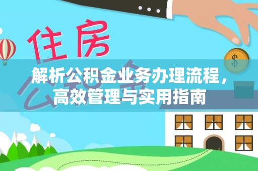 福绵解析公积金业务办理流程，高效管理与实用指南