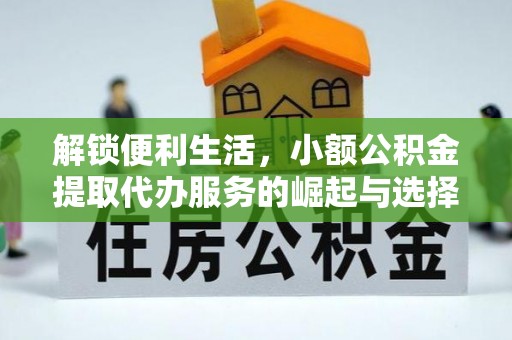 福绵解锁便利生活，小额公积金提取代办服务的崛起与选择