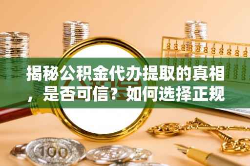 福绵揭秘公积金代办提取的真相，是否可信？如何选择正规服务？