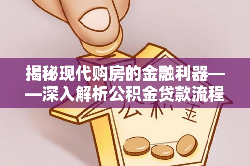 福绵揭秘现代购房的金融利器——深入解析公积金贷款流程