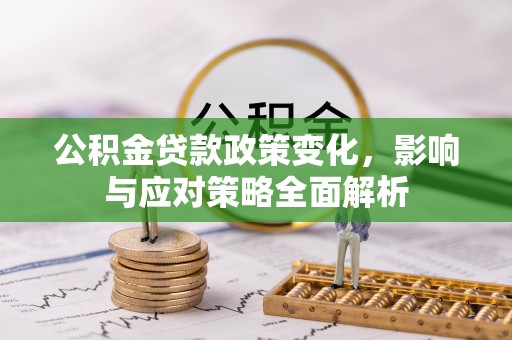 福绵公积金贷款政策变化，影响与应对策略全面解析
