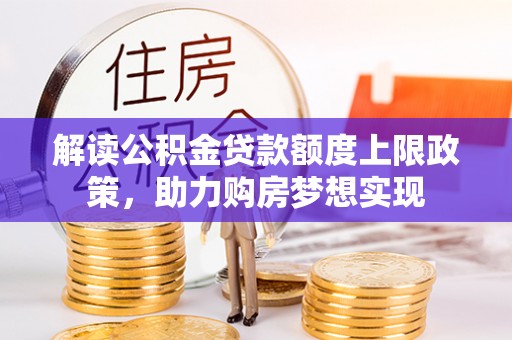 福绵解读公积金贷款额度上限政策，助力购房梦想实现