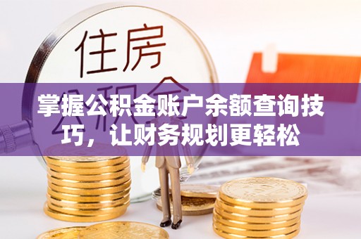 福绵掌握公积金账户余额查询技巧，让财务规划更轻松