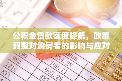 福绵公积金贷款额度降低，政策调整对购房者的影响与应对策略