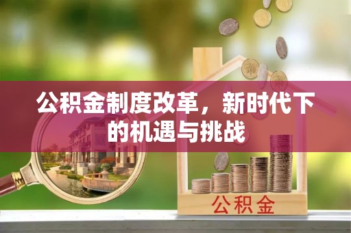 福绵公积金制度改革，新时代下的机遇与挑战