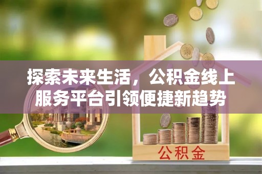 福绵探索未来生活，公积金线上服务平台引领便捷新趋势