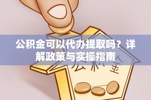 福绵公积金可以代办提取吗？详解政策与实操指南