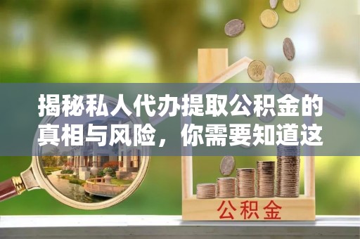 福绵揭秘私人代办提取公积金的真相与风险，你需要知道这些！