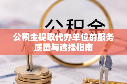 福绵公积金提取代办单位的服务质量与选择指南