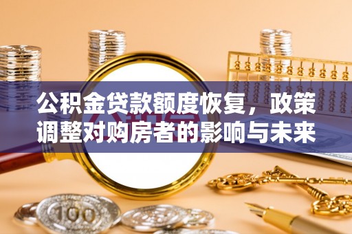 福绵公积金贷款额度恢复，政策调整对购房者的影响与未来展望