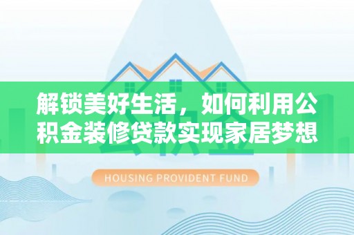 福绵解锁美好生活，如何利用公积金装修贷款实现家居梦想