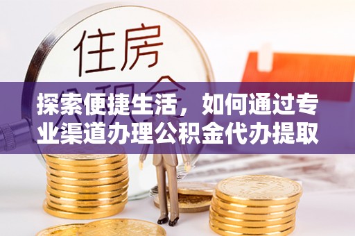 福绵探索便捷生活，如何通过专业渠道办理公积金代办提取业务