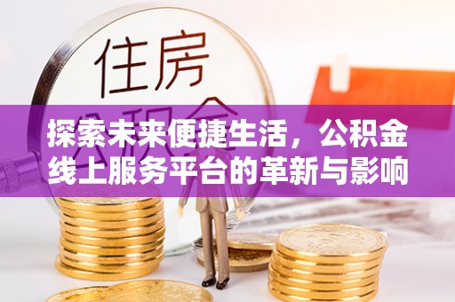 福绵探索未来便捷生活，公积金线上服务平台的革新与影响