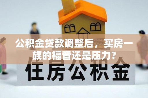 福绵公积金贷款调整后，买房一族的福音还是压力？
