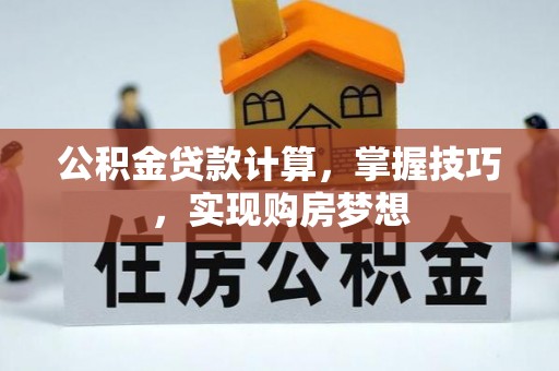 福绵公积金贷款计算，掌握技巧，实现购房梦想
