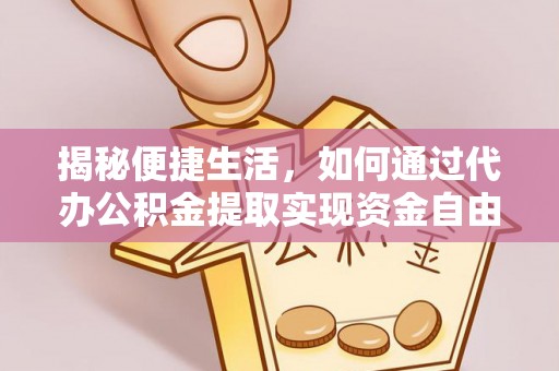 福绵揭秘便捷生活，如何通过代办公积金提取实现资金自由