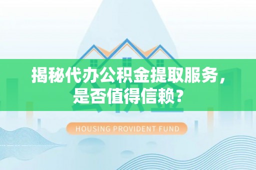 福绵揭秘代办公积金提取服务，是否值得信赖？