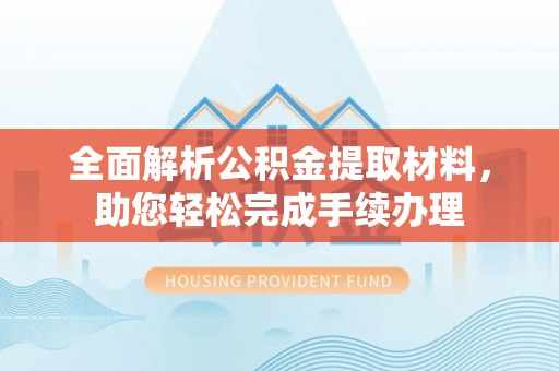 福绵全面解析公积金提取材料，助您轻松完成手续办理