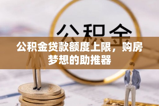 福绵公积金贷款额度上限，购房梦想的助推器