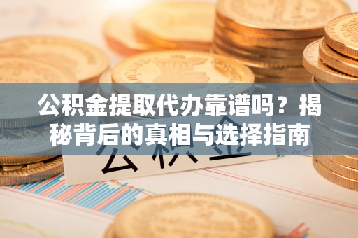 福绵公积金提取代办靠谱吗？揭秘背后的真相与选择指南