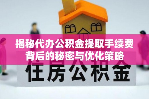 福绵揭秘代办公积金提取手续费背后的秘密与优化策略