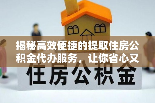 福绵揭秘高效便捷的提取住房公积金代办服务，让你省心又省力