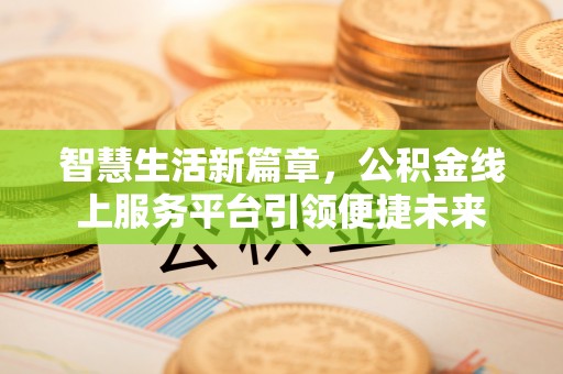 福绵智慧生活新篇章，公积金线上服务平台引领便捷未来